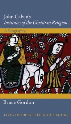 John Calvins Institutes of the Christian Religion  A Biography