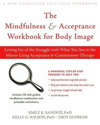 Living With Your Body Other Things You Hate How To Let Go Of Your Struggle With Body Image Using Acceptance Commitment Therapy
