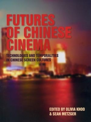 Futures Of Chinese Cinema Technologies And Temporalities In Chinese Screen Cultures
