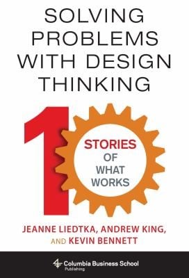 Solving Problems With Design Thinking 10 Stories Of What Works