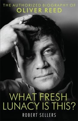 What Fresh Lunacy Is This The Authorised Biography Of Oliver Reed