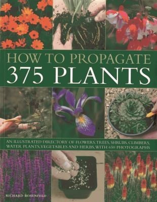 How To Propagate 375 Plants An Illustrated Directory Of Flowers Trees Shrubs Climbers Water Plants Vegetables And Herbs With 650 Photographs