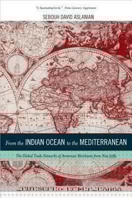 From The Indian Ocean To The Mediterranean The Global Trade Networks Of Armenian Merchants