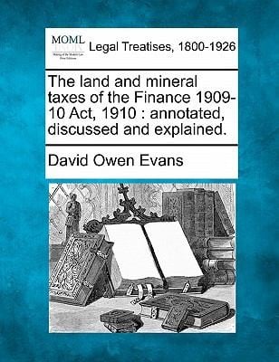 Land And Mineral Taxes Of The Finance 190910 Act1910 Annotated Discussed And Explained