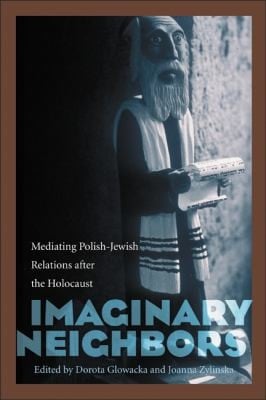 Imaginary Neighbors Mediating Polishjewish Relations After The Holocaust