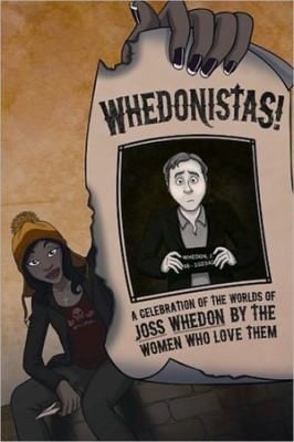 Whedonistas A Celebration Of The Worlds Of Joss Whedon By The Women Who Love Them