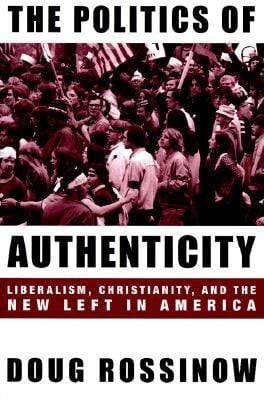 The Politics Of Authenticity Liberalism Christianity And The New Left In America
