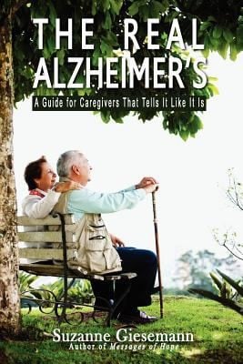 The Real Alzheimers A Guide For Caregivers That Tells It Like It Is