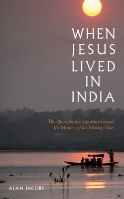 When Jesus Lived In India The Quest For The Aquarian Gospel The Mystery Of The Missing Years