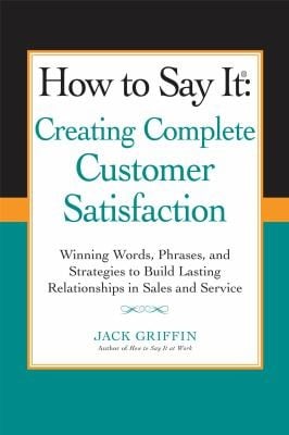 How To Say It Creating Complete Customer Satisfaction Winning Words Phrases And Strategies To Build Lasting Relationships In Sales And Service
