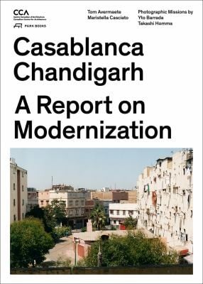 Casablanca and Chandigarh  How Architects Experts Politicians International Agencies and Citizens Negotiate Modern Planning