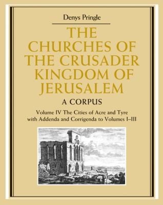 The Churches of the Crusader Kingdom of Jerusalem Volume 4 the Cities of Acre and Tyre with Addenda and Corrigenda to Volumes 13
            
                Churches of the Crusader Kingdom of Jerusalem