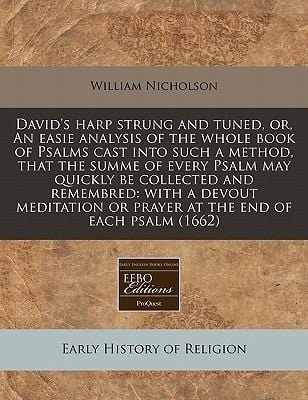 Davids Harp Strung and Tuned Or an Easie Analysis of the Whole Book of Psalms Cast Into Such a Method That the Summe of Every Psalm May Quickly Be