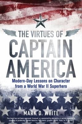 The Virtues Of Captain America Modernday Lessons On Character From A World War Ii Superhero