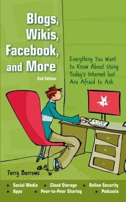 Blogs Wikis Facebook And More Everything You Want To Know About Using Todays Internet But Are Afraid To Ask
