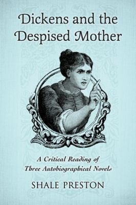 Dickens And The Despised Mother A Critical Reading Of Three Autobiographical Novels