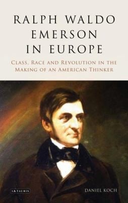 Ralph Waldo Emerson In Europe Class Race And Revolution In The Making Of An American Thinker