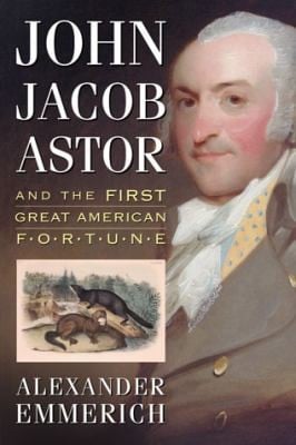 John Jacob Astor And The First Great American Fortune