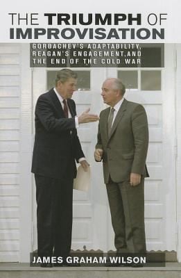 The Triumph Of Improvisation Gorbachevs Adaptability Reagans Engagement And The End Of The Cold War