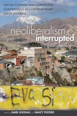 Neoliberalism Interrupted Social Change And Contested Governance In Contemporary Latin America
