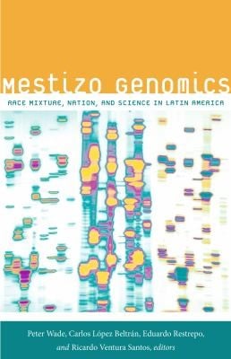 Mestizo Genomics Race Mixture Nation And Science In Latin America