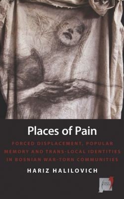 Places Of Pain Forced Displacement Popular Memory And Translocal Identities In Bosnian Wartorn Communities