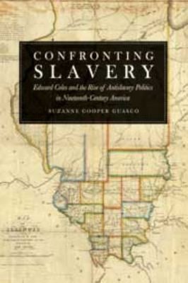 Confronting Slavery Edward Coles And The Rise Of Antislavery Politics In Nineteenthcentury America