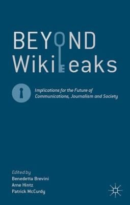 Beyond Wikileaks Implications For The Future Of Communications Journalism And Society