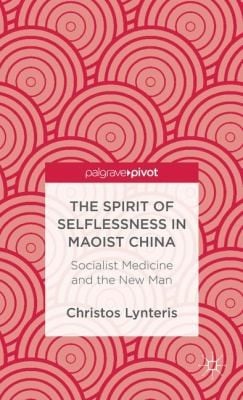 The Spirit Of Selflessness In Maoist China Socialist Medicine And The New Man