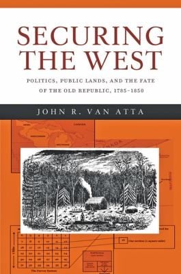 Securing The West Politics Public Lands And The Fate Of The Old Republic 17851850
