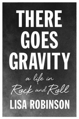 There Goes Gravity A Life In Rock And Roll