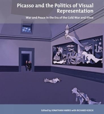 Picasso And The Politics Of Visual Representation War And Peace In The Era Of The Cold War And Since