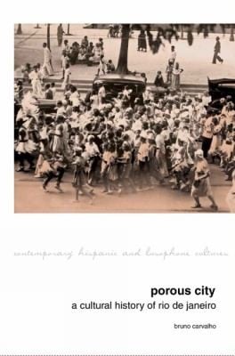 Porous City A Cultural History Of Rio De Janeiro From The 1810s Onward