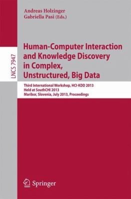 Humancomputer Interaction And Knowledge Discovery In Complex Unstructured Big Data Third International Workshop Hcikdd 2013 Held At Southchi 2013 Maribor Slovenia July 13 2013 Proceedings