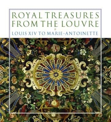 Royal Treasures From The Louvre Louis Xiv To Marieantoinette