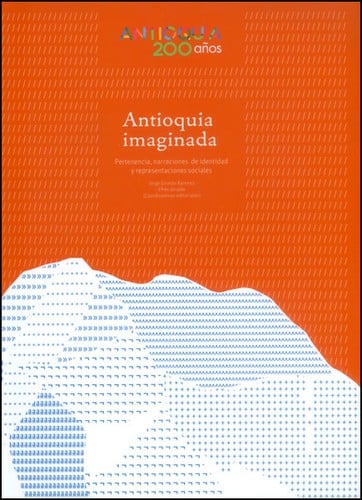Antioquia imaginada : pertenencia, narraciones de identidad y representaciones sociales