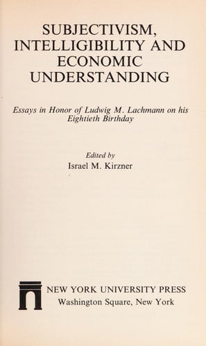 Subjectivism, intelligibility, and economic understanding : essays in honor of Ludwig M. Lachmann on his eightieth birthday