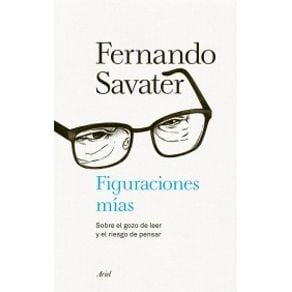 Figuraciones mías : sobre el gozo de leer y el riesgo de pensar