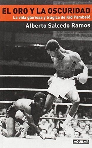 El oro y la oscuridad : la vida gloriosa y tragica de Kid Pambele