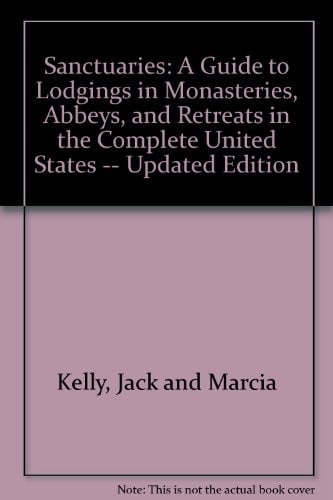Sanctuaries: The Complete United States: A Guide to Lodgings in Monasteries, Abbeys, and Retreats