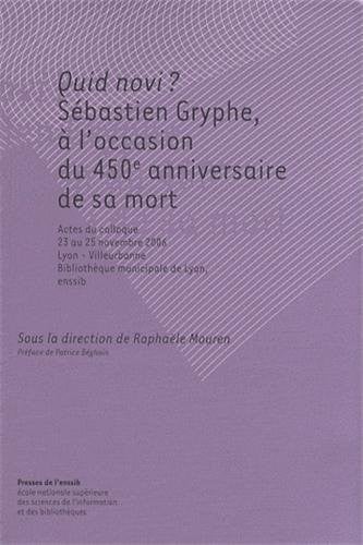 Quid novi? Sebastien Gryphe, a L'occasion Du 450e Anniversaire De Sa Mort: Actes Du Colloque 23 Au 25 Novembre 2006 lyon-Villeurbanne Bibliotheque Municipale De Lyon, Enssib