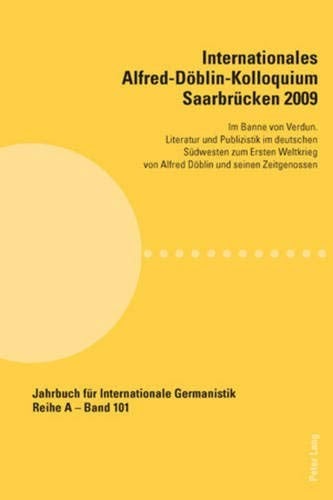 Internationales Alfred-Döblin-Kolloquium Saarbrücken 2009: Im Banne von Verdun. Literatur und Publizistik im deutschen Südwesten zum Ersten Weltkrieg ... Internationale Germanistik) (German Edition)