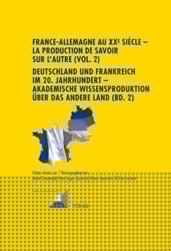 France-Allemagne au XX e  siècle – La production de savoir sur l’Autre (Vol. 2)- Deutschland und Frankreich im 20. Jahrhundert – Akademische ... (Convergences) (French and German Edition)