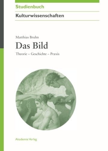Das Bild: Theorie Geschichte Praxis: Theorie - Geschichte - Praxis (Akademie Studienbucher - Kulturwissenschaften) (German Edition)