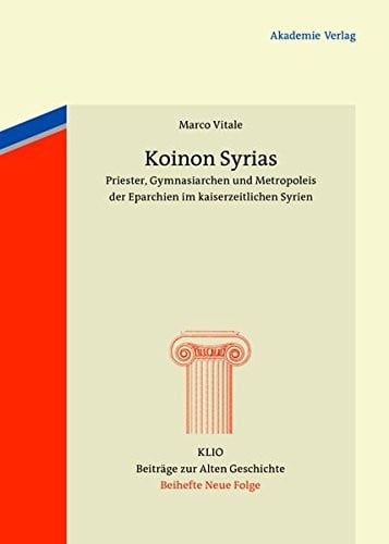 Koinon Syrias: Priester, Gymnasiarchen Und Metropoleis Der Eparchien Im Kaiserzeitlichen Syrien (Klio - Beitrage Zur Alten Geschichte. Beihefte. Neue Folge) (German Edition)
