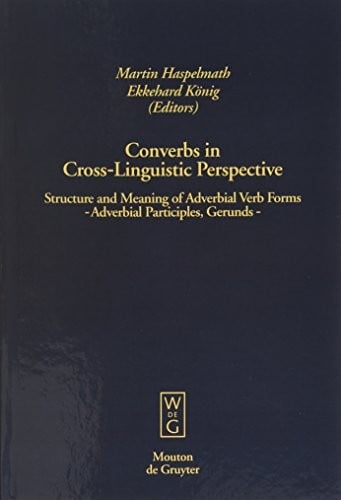 Converbs in Cross-Linguistic Perspective: Structure and Meaning of Adverbial Verb Forms - Adverbial Participles, Gerunds (Studia Linguistica Germanica)