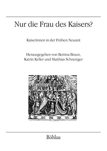 Nur Die Frau Des Kaisers?: Kaiserinnen in Der Fruhen Neuzeit (Veroffentlichungen Des Instituts Fur Osterreichische Geschic) (German Edition)