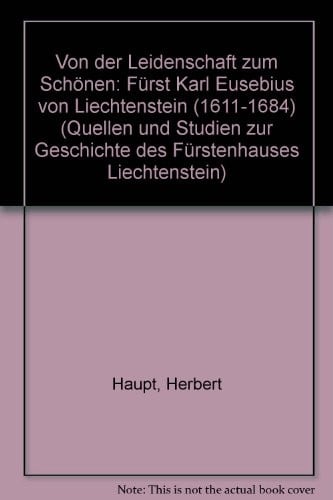 Von der Leidenschaft zum Schonen: Furst Karl Eusebius von Liechtenstein (1611-1684) (Quellen und Studien zur Geschichte des Furstenhauses Liechtenstein)