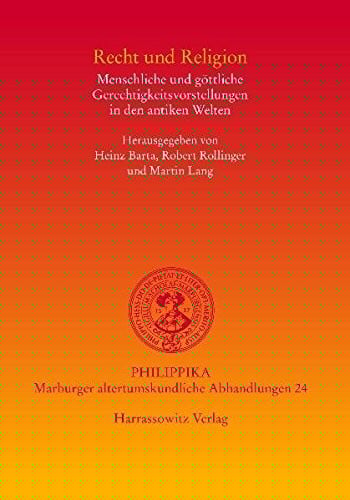 Recht und Religion: Menschliche und gottliche Gerechtigkeitsvorstellungen in den Antiken Welten (philippika)