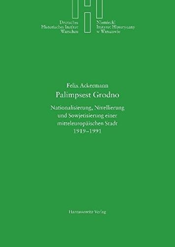 Palimpsest Grodno: Nationalisierung, Nivellierung Und Sowjetisierung Einer Mitteleuropaischen Stadt 1919-1991 (Deutsches Historisches Institut Warschau) (German Edition)